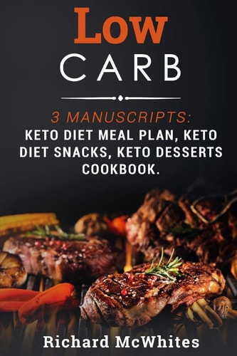 Low Carb 3 Manuscripts: Keto Diet Meal Plan, Keto Diet Snacks, Keto Desserts Cookbook