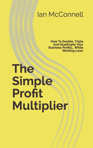 The Simple Profit Multiplier How to Double, Triple and Quadruple Your Business Profits