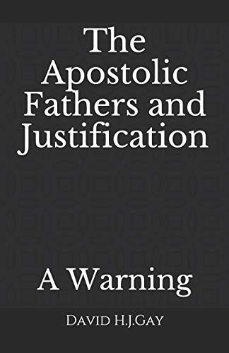 The Apostolic Fathers and Justification A Warning