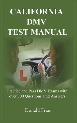 California Dmv Test Manual Practice and Pass DMV Exams with Over 300 Questions and Answers