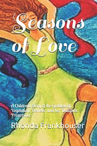 Seasons of Love A Childrens Story of the Goddess of Vegetation, Demeter and Her Daughter, Proserpina