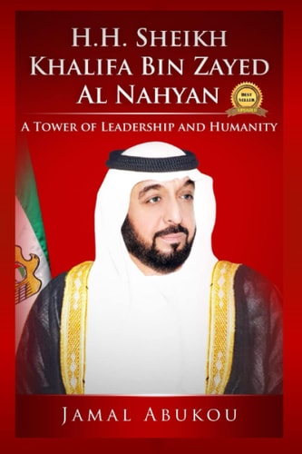 H. H. Sheikh Khalifa Bin Zayed Al Nahyan A Tower of Leadership and Humanity