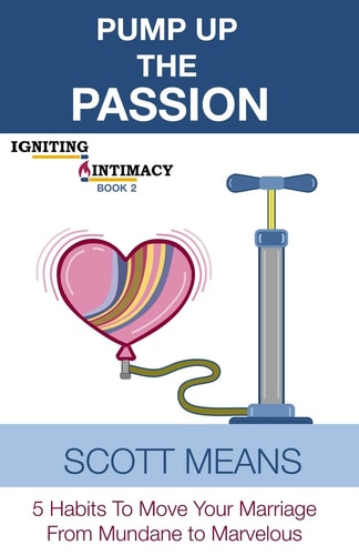 Pump Up the Passion 5 Habits to Move Your Marriage from Mundane to Marvelous