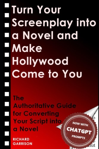 Turn Your Screenplay Into a Novel and Make Hollywood Come to You The Authoritative Guide for Converting Your Script Into a Novel