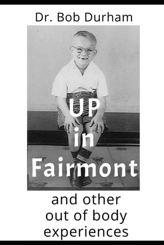 UP IN FAIRMONT And Other Out of Body Experiences