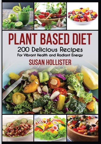 Plant Based Diet 200 Delicious Recipes For Vibrant Health and Radiant Energy