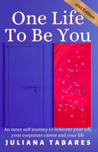 One Life To Be You An Inner Self Journey to Reinvent Your Job, Your Corporate Career and Your Life