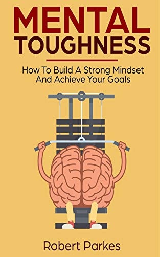 Mental Toughness How to Build a Strong Mindset and Achieve Your Goals (Mental Toughness Series Book 3)