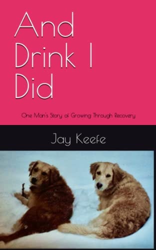 And Drink I Did One Man's Story of Growing Through Recovery