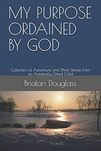 My Purpose Ordained by God Collection of Adventure and Short Stories from an Autistically Gifted Child