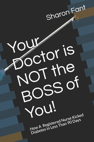 Your Doctor Is Not the Boss of You! How a Registered Nurse Kicked Diabetes in Less Than 90 Days