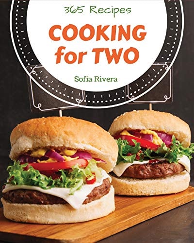 Cooking for Two 365 Enjoy 365 Days with Amazing Cooking for Two Recipes in Your Own Cooking for Two Cookbook! [book 1]