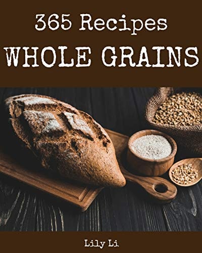 Whole Grains 365 Enjoy 365 Days with Amazing Whole Grain Recipes in Your Own Whole Grain Cookbook! [book 1]