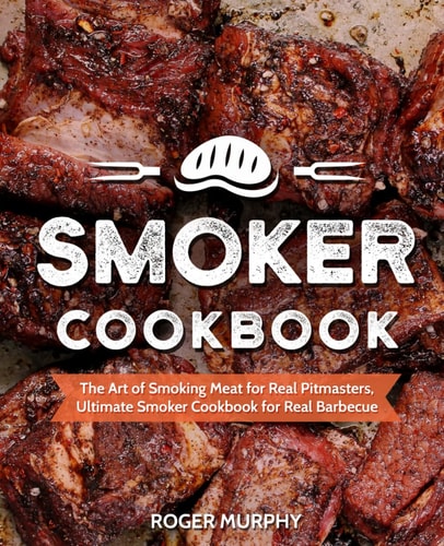 Smoker Cookbook The Art of Smoking Meat for Real Pitmasters, Ultimate Smoker Cookbook for Real Barbecue
