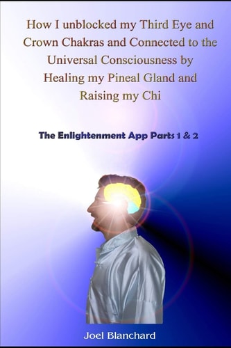 How I Unblocked My Third Eye and Crown Chakras and Connected to the Universal Consciousness by Healing My Pineal Gland and Raising My Chi The Enlightenment App Parts 1 & 2