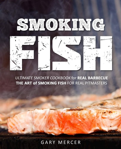 Smoking Fish Ultimate Smoker Cookbook for Real Barbecue, The Art of Smoking Fish for Real Pitmasters