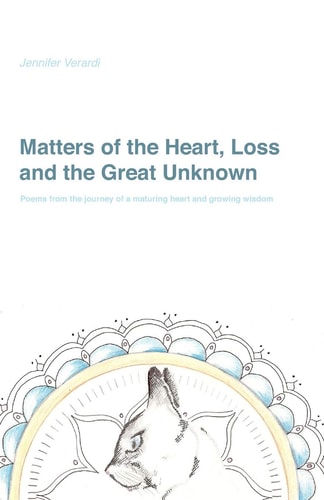 Matters of the Heart, Loss and the Great Unknown Poems from the Journey of a Maturing Heart and Growing Wisdom