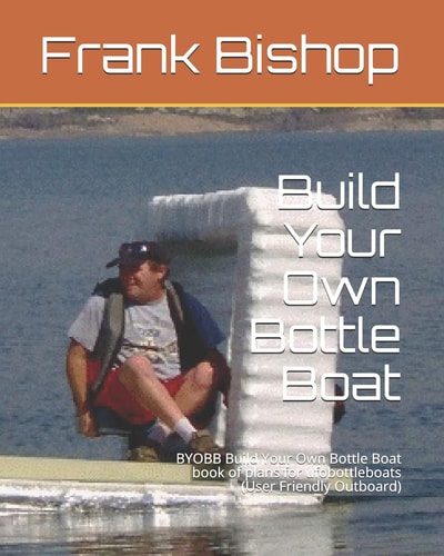 Build Your Own Bottle Boat BYOBB Build Your Own Bottle Boat Book of Plans for Ufobottleboats (User Friendly Outboard)
