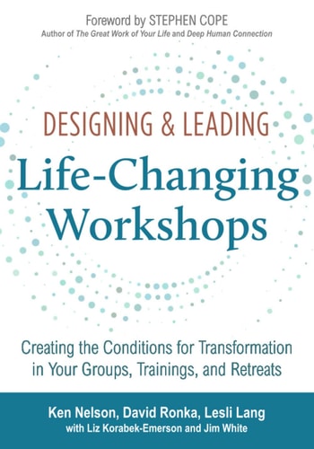 Designing & Leading Life-changing Workshops Creating the Conditions for Transformation in Your Groups, Trainings, and Retreats