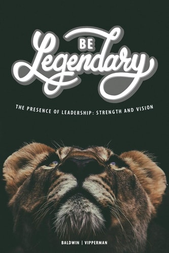 Be Legendary The Presence of Leadership: Strength and Vision