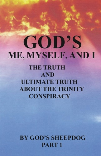God's Me, Myself, and I The Truth and Ultimate Truth about the Trinity Conspiracy