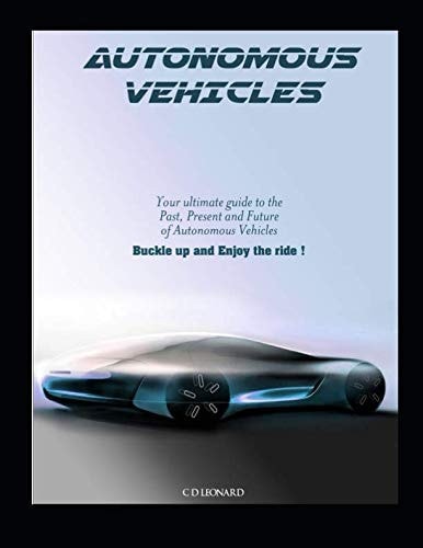 Autonomous Vehicles Your Ultimate Guide to the Past, Present and Future of Autonomous Vehicles