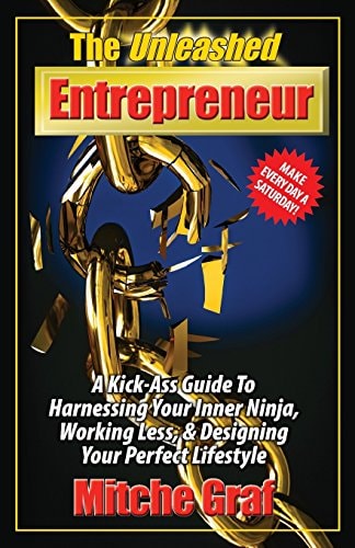 The Unleashed Entrepreneur A Kick-Ass Guide To Harnessing Your Inner Ninja, Working Less, And Creating The Perfect Lifestyle