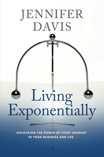 Living Exponentially Unlocking the Power of Every Moment in Your Business and Life