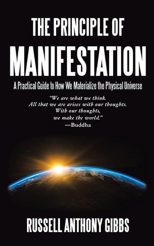 The Principle of Manifestation A Practical Guide to How We Materialize the Physical Universe