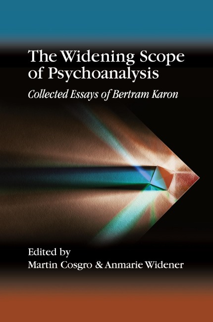 The Widening Scope of Psychoanalysis: Collected Essays of Bertram Karon