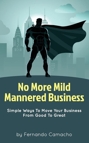 No More Mild Mannered Business Simple Ways To Move Your Business From Good To Great