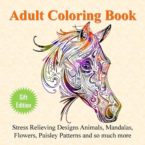 Adult Coloring Book: Stress Relieving Designs Animals, Mandalas, Flowers, Paisley Patterns And So Much More