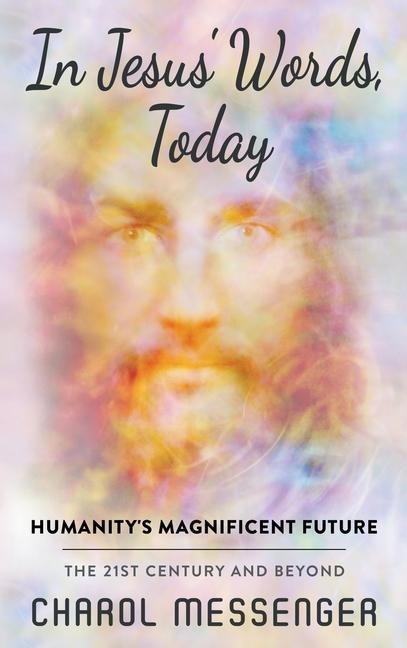 In Jesus Words, Today: Humanitys Magnificent Future The 21st Century and Beyond