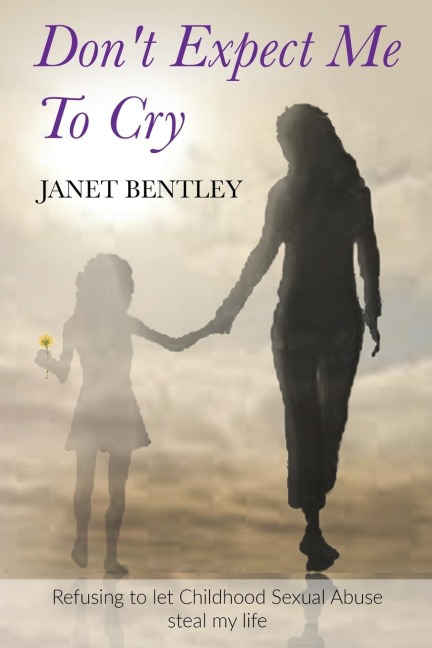 Dont Expect Me to Cry: Refusing to let Childhood Sexual Abuse steal my life