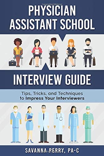 Physician Assistant School Interview Guide Tips, Tricks, and Techniques to Impress Your Interviewers