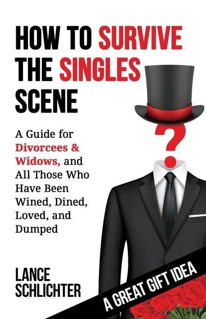 How to Survive The Singles Scene: A Guide for Divorcees & Widows, and All Those Who ave Been Wined, Dined, Loved, and Dumped