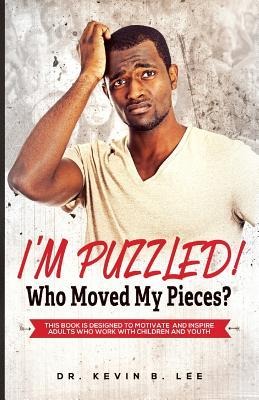 IM PUZZLED! Who Moved My Pieces?: This Book is Designed to Motivate and Inspire Adults Who Work with Children and Youth