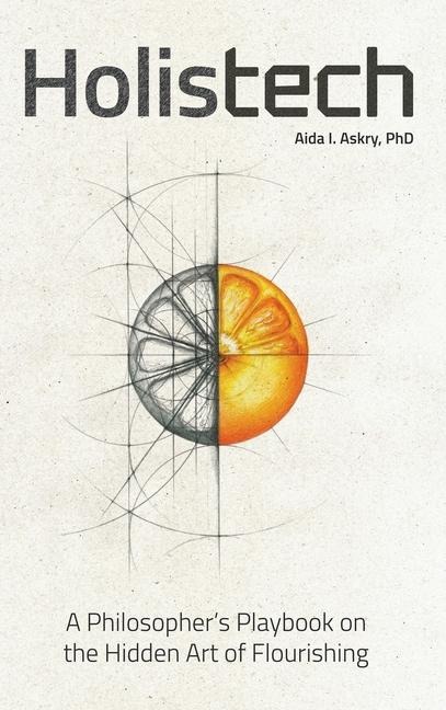 Holistech: A Philosophers Playbook on the Hidden Art of Flourishing