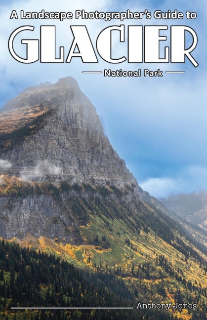 A Landscape Photographers Guide to Glacier National Park