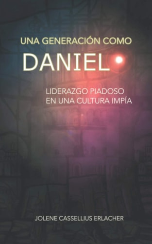 Una Generación Como Daniel Liderazgo Piadoso en Una Cultura Impía