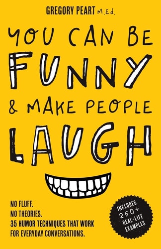 You Can Be Funny and Make People Laugh No Fluff. No Theories. 35 Humor Techniques That Work for Everyday Conversations