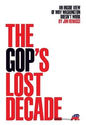 The GOPs Lost Decade: An Inside View of Why Washington Doesnt Work