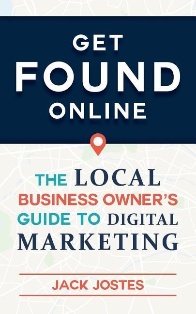 Get FOUND Online: The Local Business Owners Guide to Digital Marketing