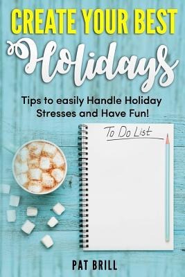 Create Your Best Holidays Tips to Easily Handle Holiday Stresses and Have Fun!
