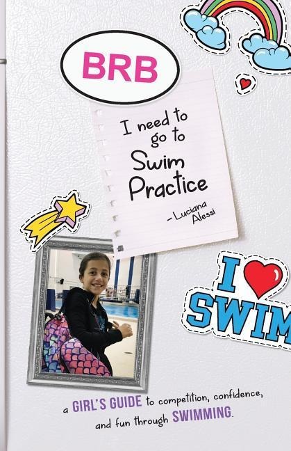 Brb, I Need to Go to Swim Practice: A Girls Guide to Competetion, Confidence, and Fun Through Swimming