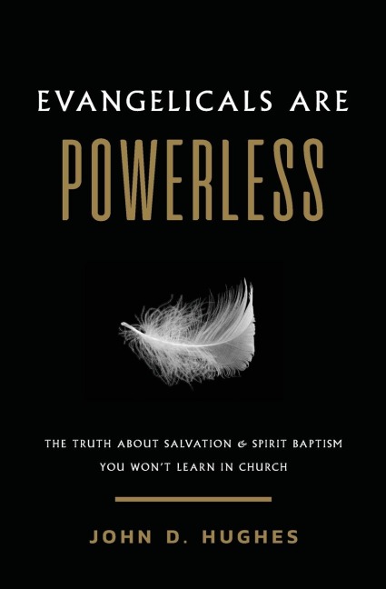 Evangelicals Are Powerless: The Truth About Salvation & Spirit Baptism You Won't Learn in Church