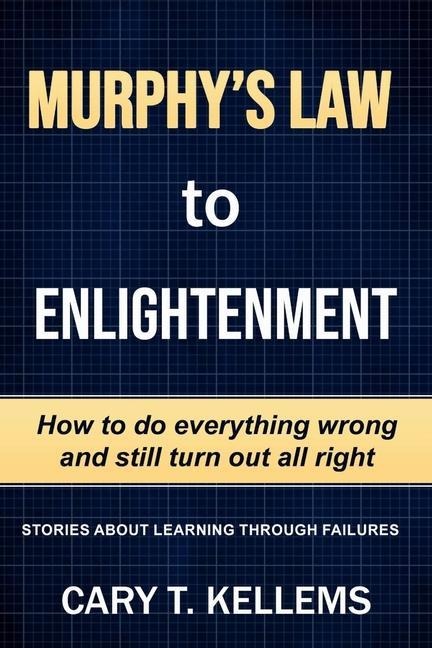 Murphys Law To Enlightenment: How to Do Everything Wrong and Still Turn Out Alright