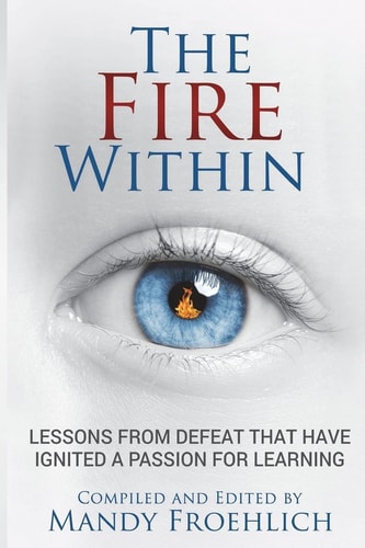 The Fire Within Lessons from Defeat that Have Inspired a Passion for Learning
