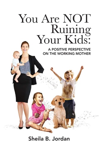 You Are Not Ruining Your Kids A Positive Perspective on the Working Mom