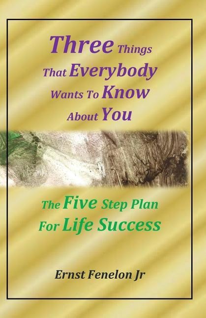 Three Things That Everybody Wants To Know About You: Five Step Plan For Life Success